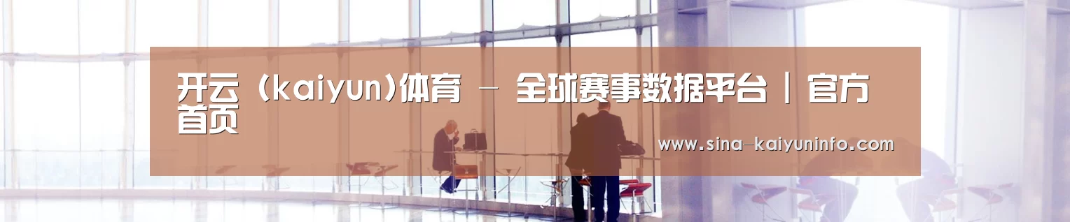 开云 (kaiyun)体育 - 全球赛事数据平台 | 官方首页
